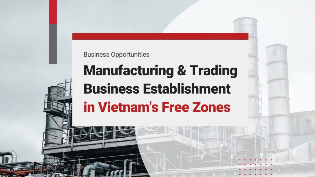 Setting up a Manufacturing & Trading Business in Vietnam’s Free Zones: A Brief Guide for Foreigners