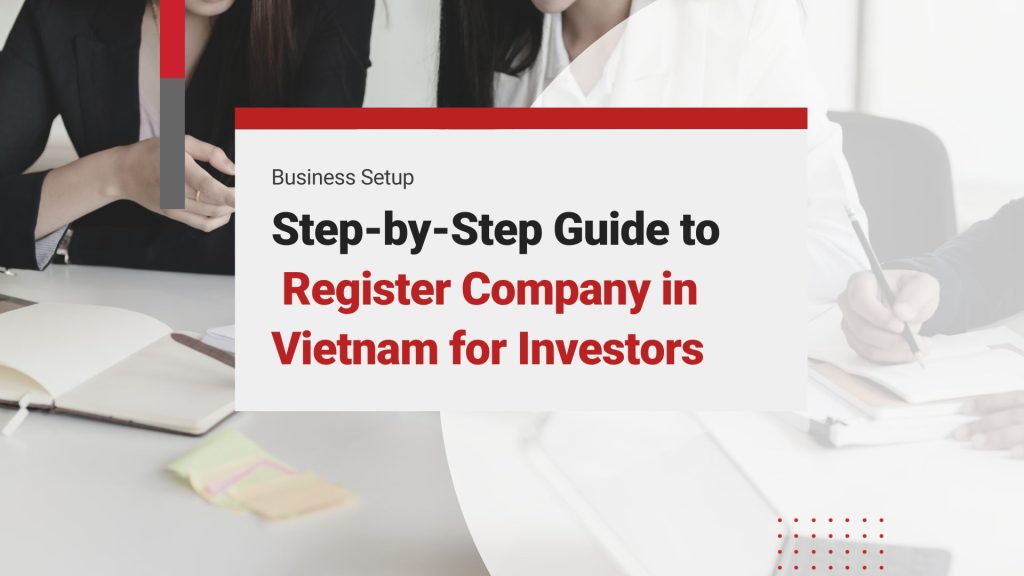 Register Company in Vietnam: A Potential Guide to Establishing a Business for Foreign Investors
