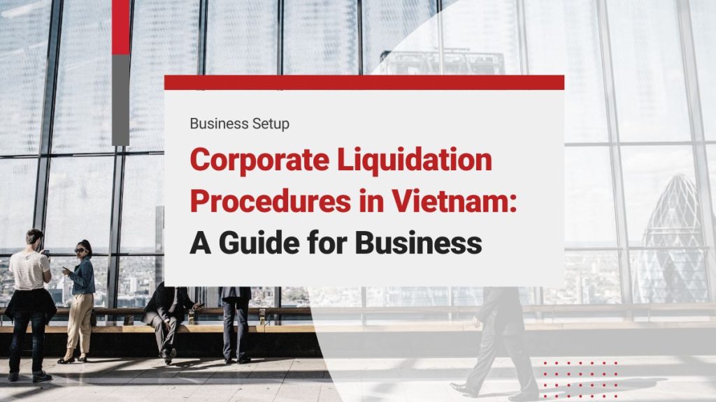 Corporate Liquidation Procedures in Vietnam: Guide for Dissolution of Limited Liability Company (LLC)