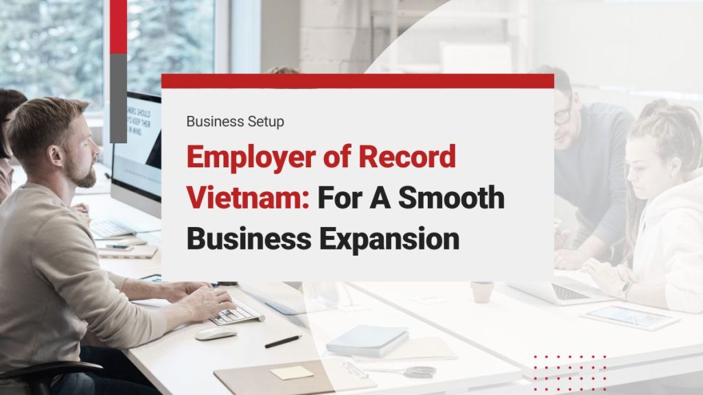 How an Employer of Record in Vietnam Can Simplify Foreign Employment Needs
