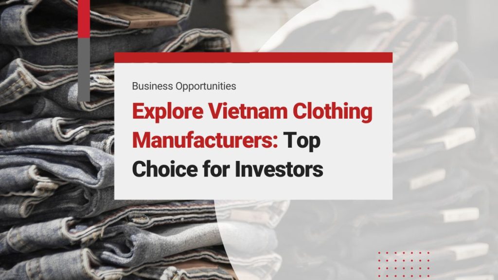 Vietnam Clothing Manufacturers: Why Vietnam is a Premier Destination for Apparel Production