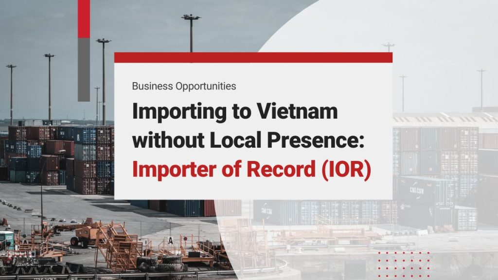 Importing to Vietnam without Local Presence: Utilizing an Importer of Record (IOR)
