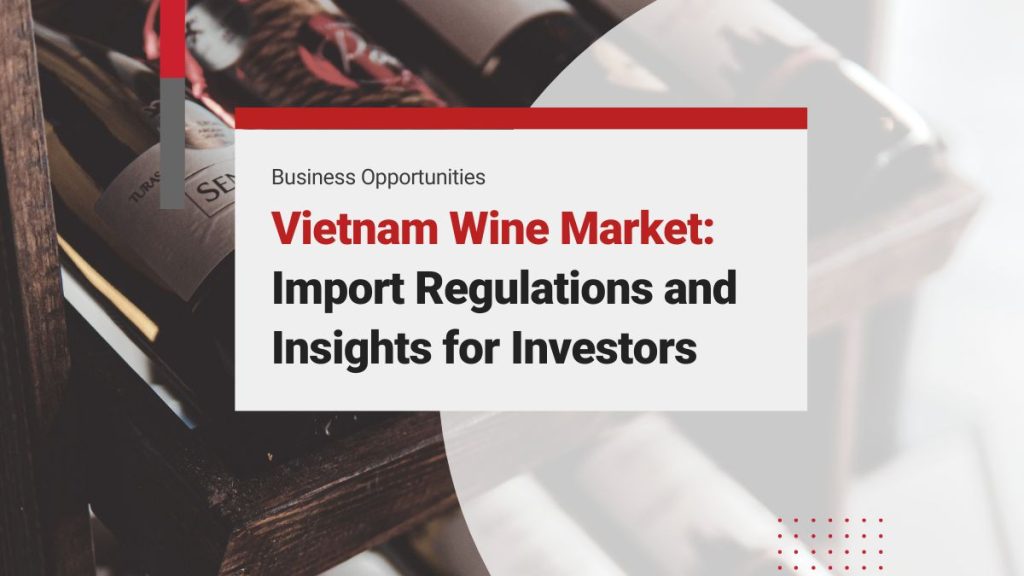 The Market of Wine in Vietnam: Trends, Import Regulations, and Consumer Insights for Investors