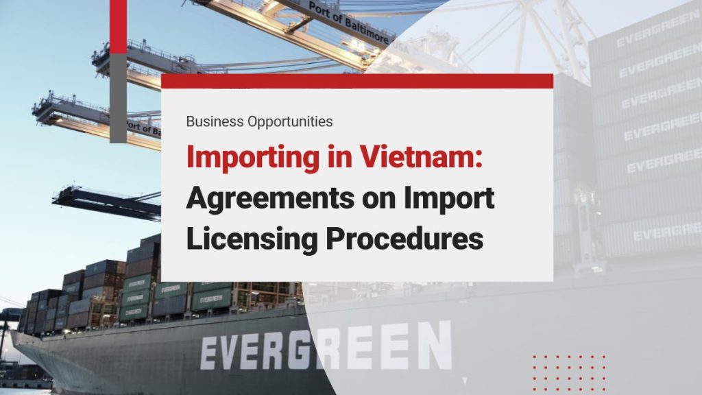 Importing in Vietnam: Strategic Implications of Agreements on Import Licensing Procedures for Businesses