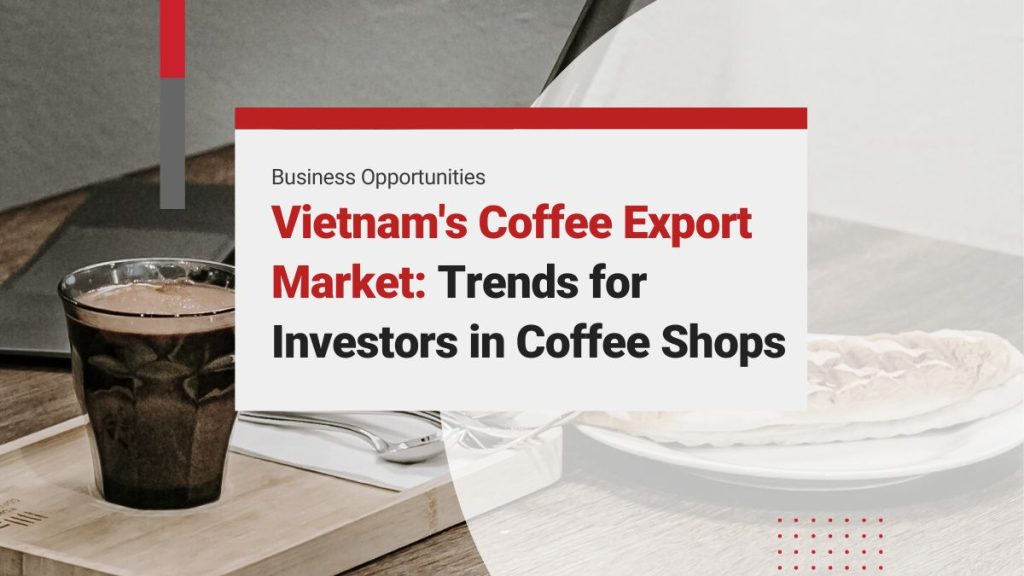 Vietnam’s Coffee Export Market: Trends in Consumption and the Coffee Shop Industry for Investors