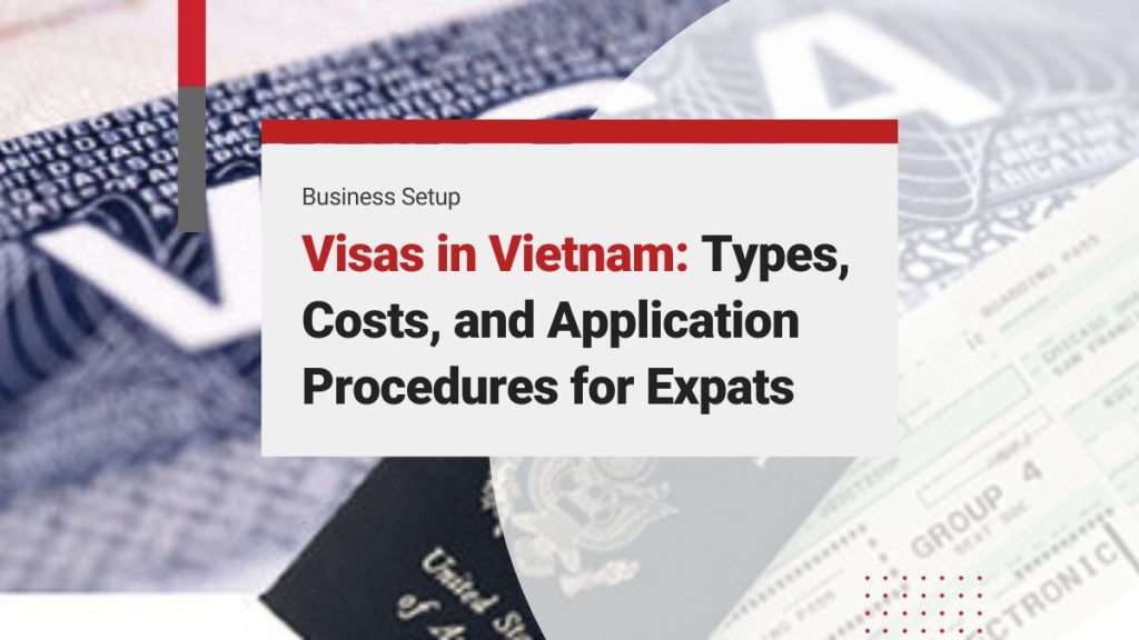 Guide to Vietnam Visas: Types, Application Procedures and Cost for Foreign Investors