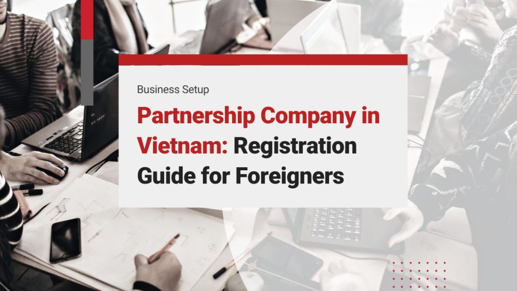 Partnership Company in Vietnam: Definitions, Distinctions, and Registration Guide for Foreigners