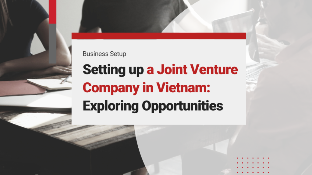 A Guide to Setting up a Joint Venture in Vietnam: Exploring Joint Venture Company Opportunities