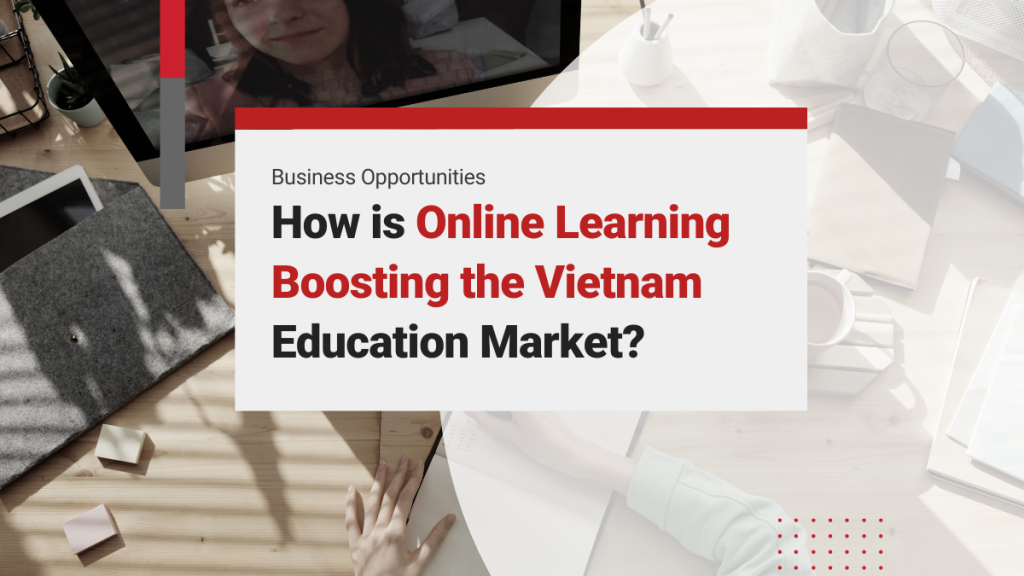 Online Learning – Advantages & Disadvantages, and Growth Opportunities in the Vietnam Education Market