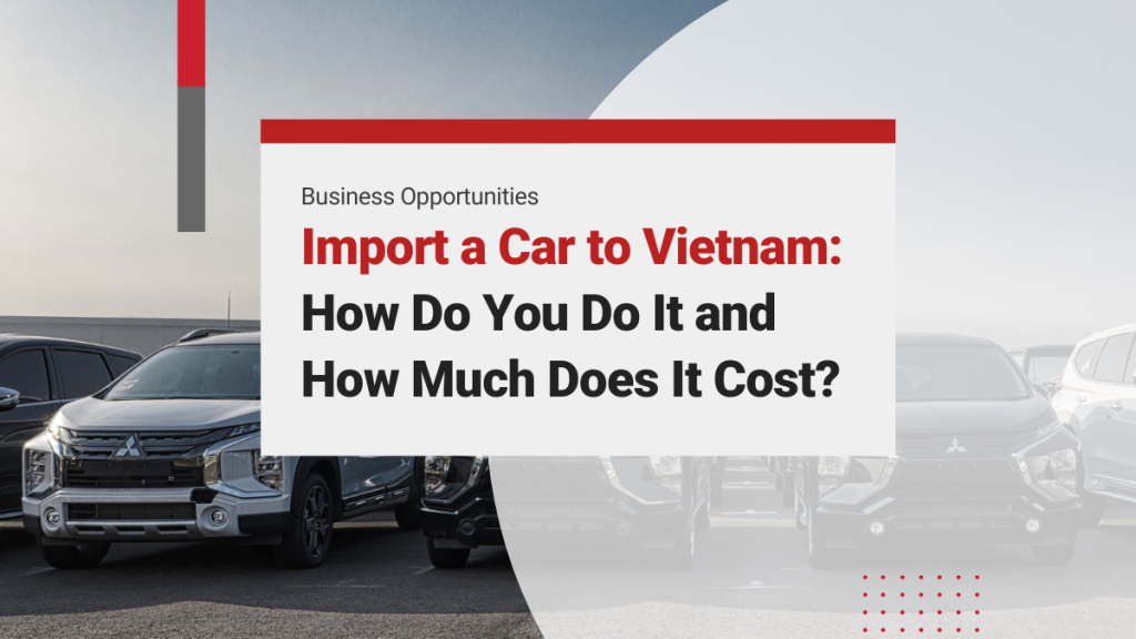 Import a Car to Vietnam: How Do You Do It and How Much Does It Cost?