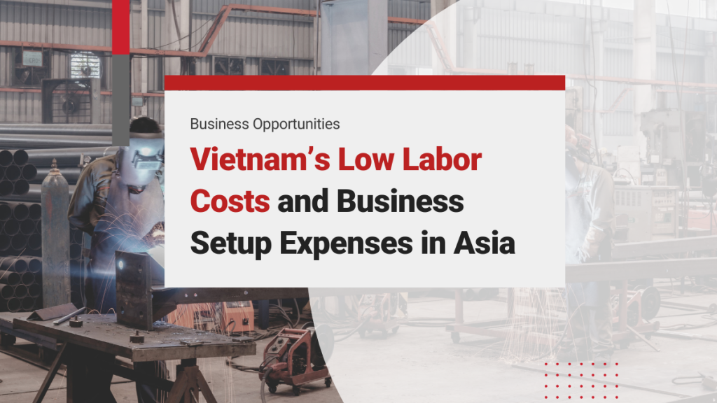 Vietnam Has Some of the Lowest Labor Costs and Average Business Setup Expenses in Asia