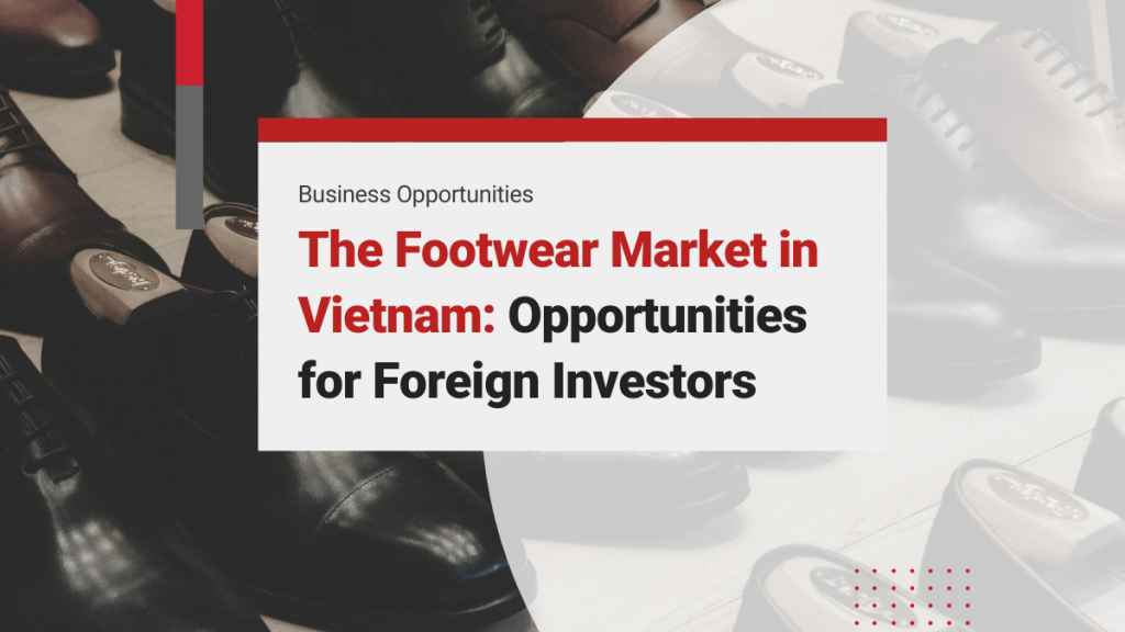 The Footwear Market in Vietnam: Trends and Opportunities for Foreign Investors