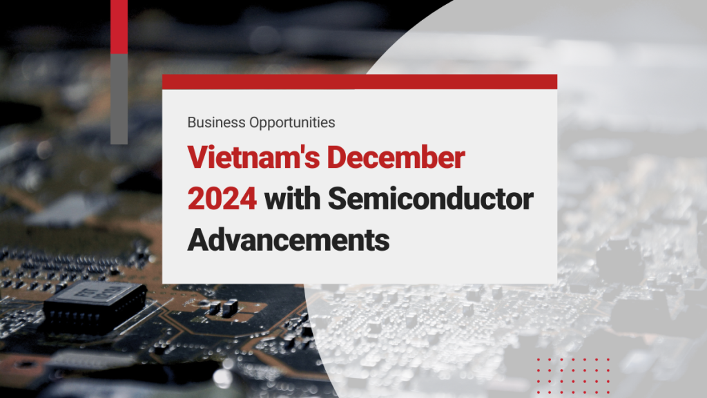 Vietnam’s December 2024: Ambitious Semiconductor Investments and High-Tech Advancements