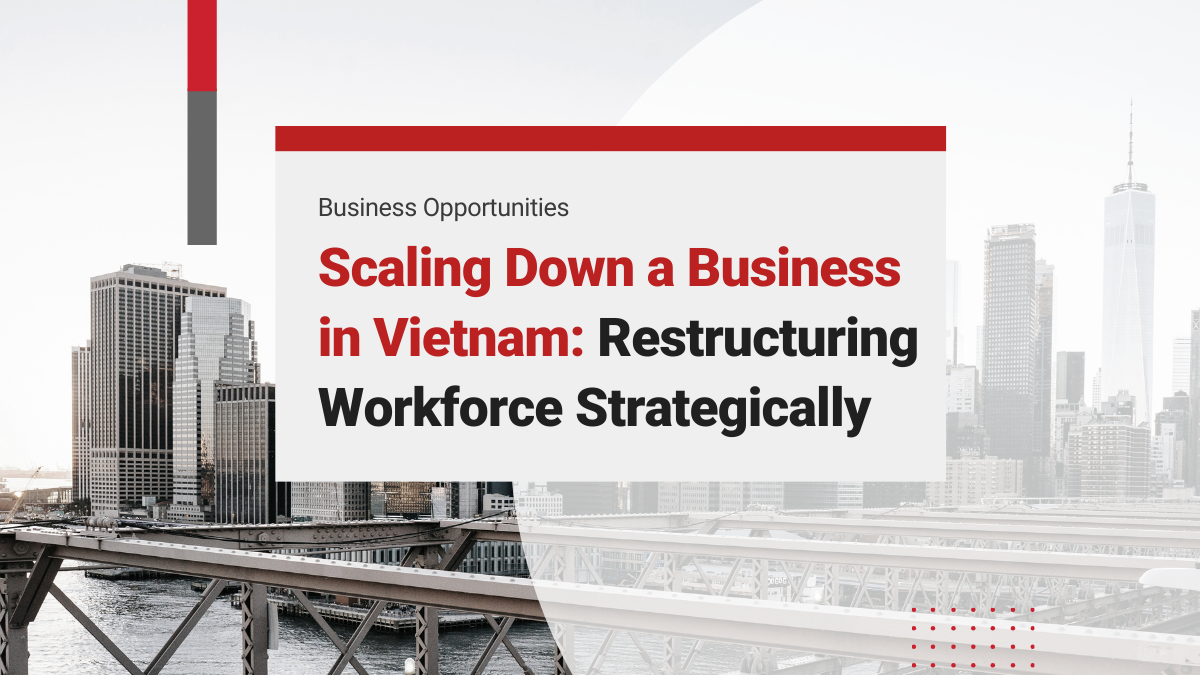 Scaling Down a Business in Vietnam: Restructuring the Workforce Strategically