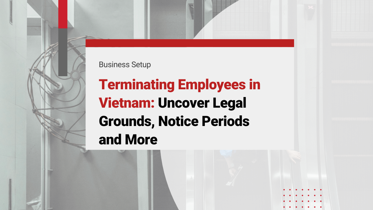 Terminating Employees in Vietnam: Uncover Legal Grounds, Notice Periods and More (2025 Update)