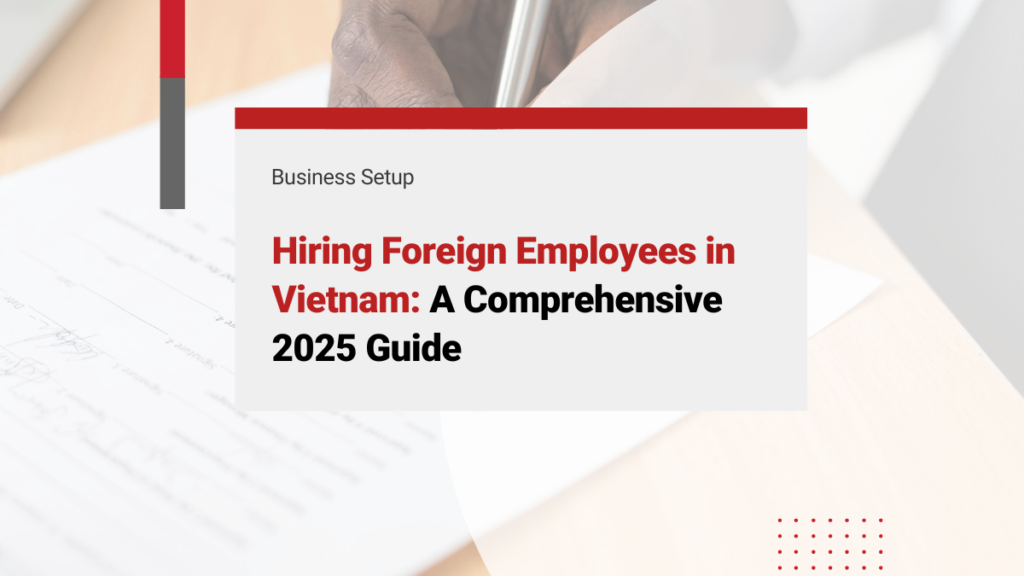 Hiring Foreign Employees in Vietnam: A Comprehensive 2025 Guide