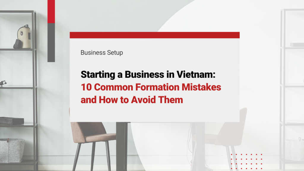 Starting a Business in Vietnam: 10 Common Formation Mistakes and How to Avoid Them