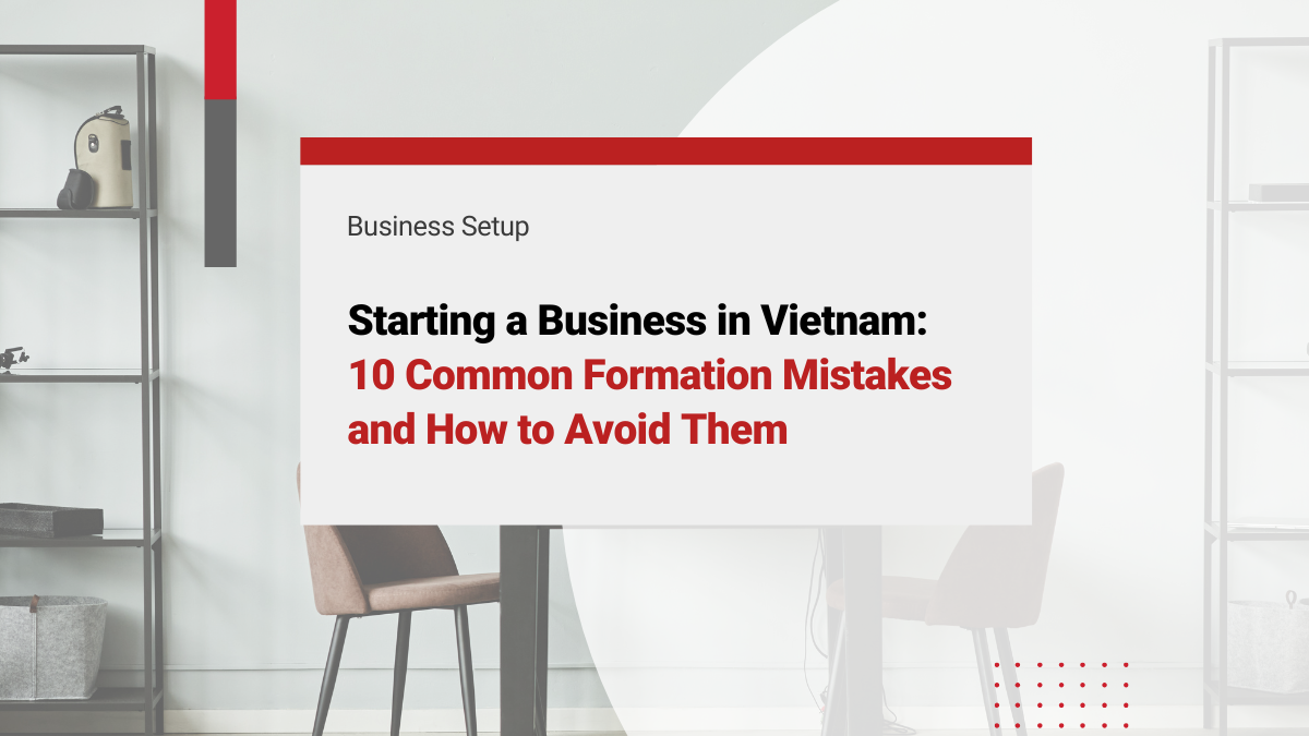 Starting a Business in Vietnam: 10 Common Formation Mistakes and How to Avoid Them