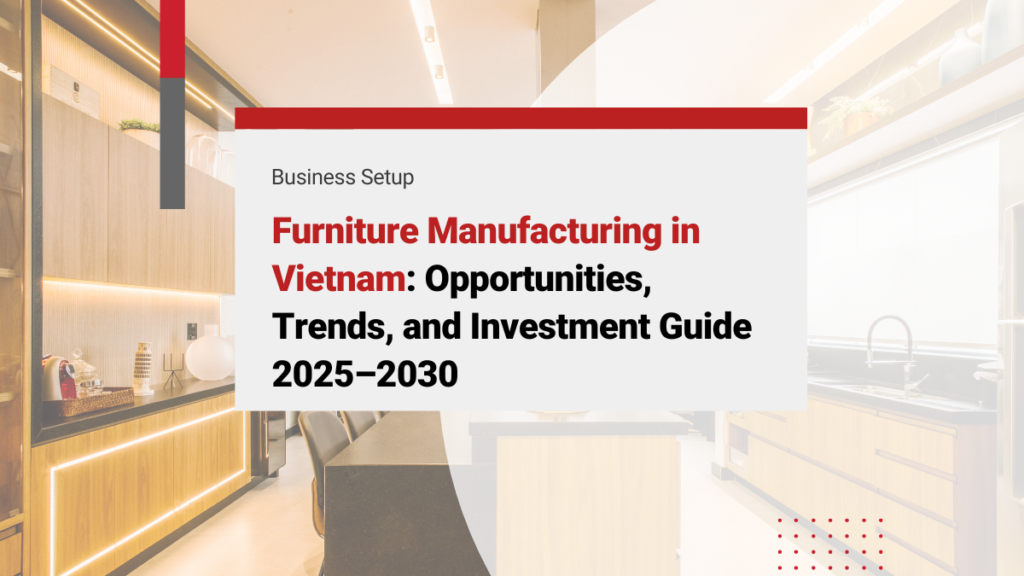 Furniture Manufacturing in Vietnam: Opportunities, Trends, and Investment Guide 2025–2030