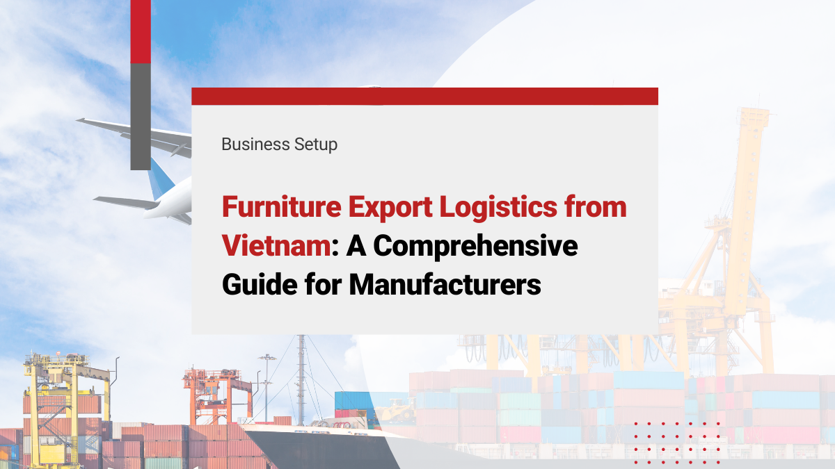 Furniture Export Logistics from Vietnam: A Comprehensive Guide for Manufacturers