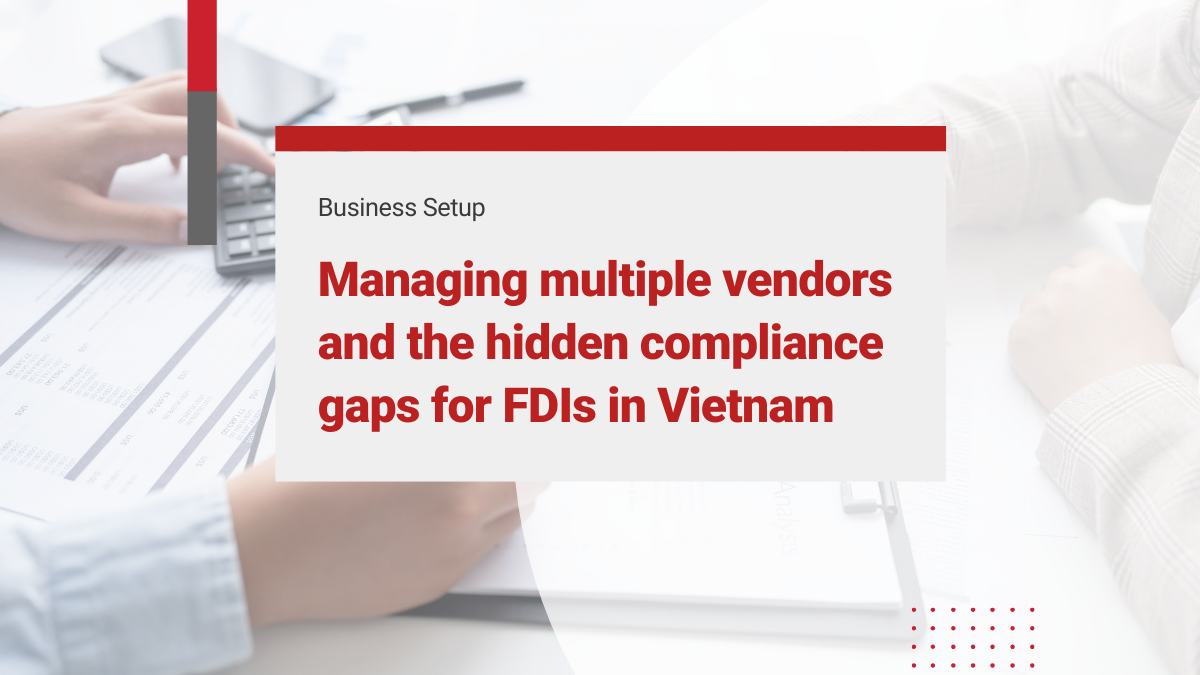 Managing multiple vendors and the hidden compliance gaps for FDIs in Vietnam